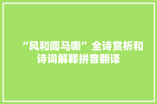 “风和闻马嘶”全诗赏析和诗词解释拼音翻译
