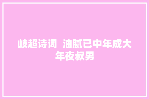 岐超诗词  油腻已中年成大年夜叔男