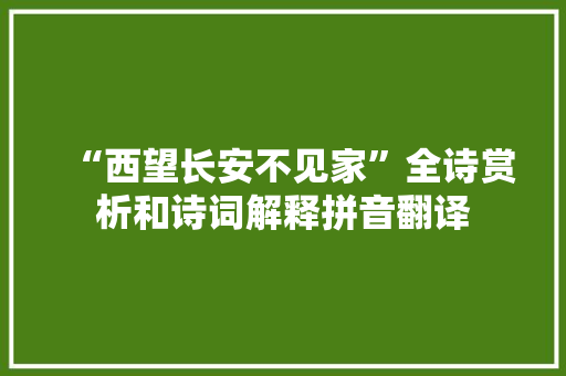 “西望长安不见家”全诗赏析和诗词解释拼音翻译