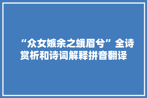 “众女嫉余之蛾眉兮”全诗赏析和诗词解释拼音翻译