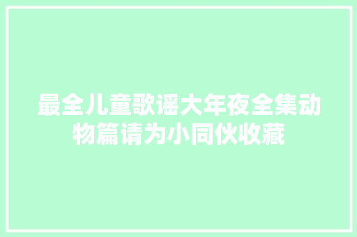 最全儿童歌谣大年夜全集动物篇请为小同伙收藏