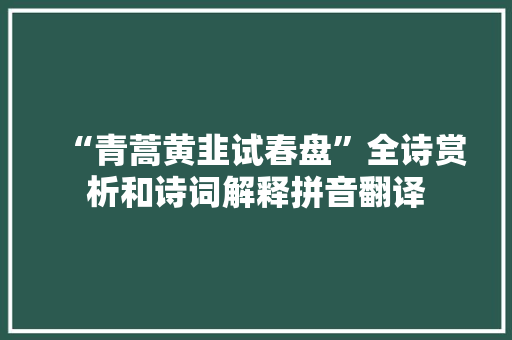 “青蒿黄韭试春盘”全诗赏析和诗词解释拼音翻译