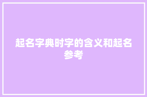 起名字典时字的含义和起名参考