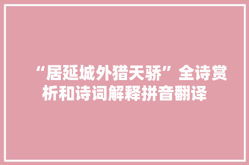 “居延城外猎天骄”全诗赏析和诗词解释拼音翻译