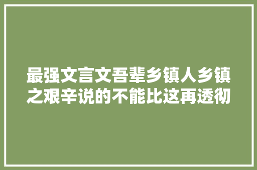 最强文言文吾辈乡镇人乡镇之艰辛说的不能比这再透彻