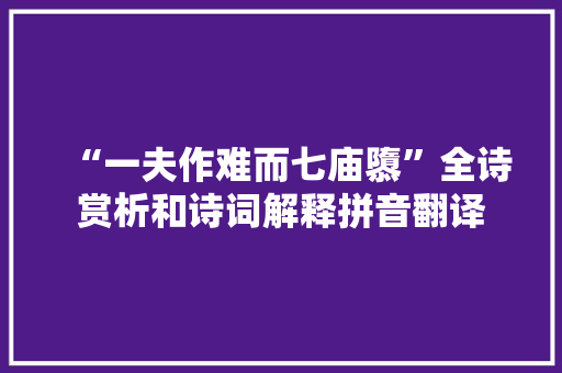 “一夫作难而七庙隳”全诗赏析和诗词解释拼音翻译