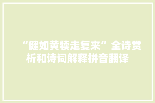 “健如黄犊走复来”全诗赏析和诗词解释拼音翻译