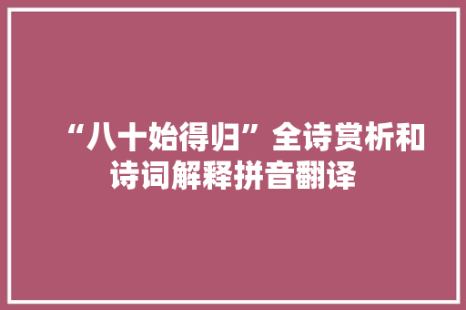“八十始得归”全诗赏析和诗词解释拼音翻译