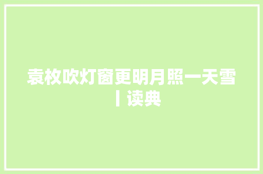 袁枚吹灯窗更明月照一天雪丨读典