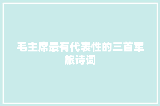 毛主席最有代表性的三首军旅诗词