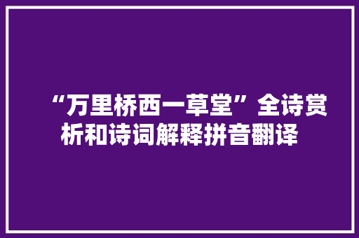 “万里桥西一草堂”全诗赏析和诗词解释拼音翻译 “万里桥西一草堂”全诗赏析和诗词解释拼音翻译