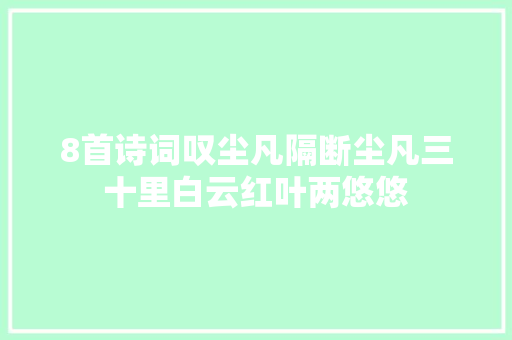 8首诗词叹尘凡隔断尘凡三十里白云红叶两悠悠