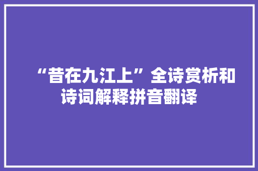 “昔在九江上”全诗赏析和诗词解释拼音翻译