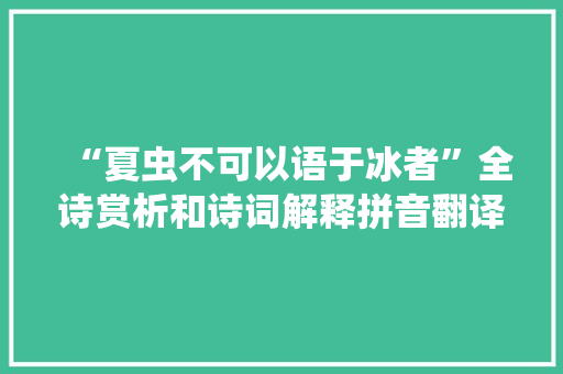 “夏虫不可以语于冰者”全诗赏析和诗词解释拼音翻译