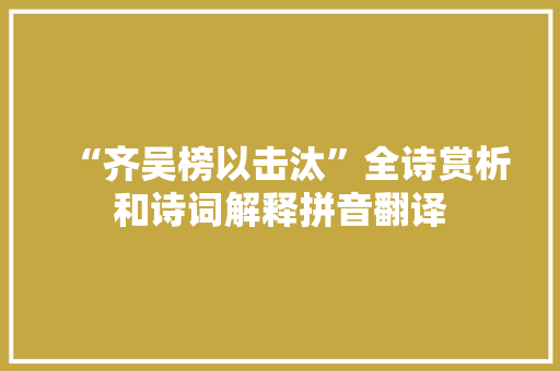 “齐吴榜以击汰”全诗赏析和诗词解释拼音翻译
