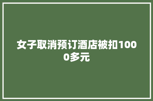 女子取消预订酒店被扣1000多元