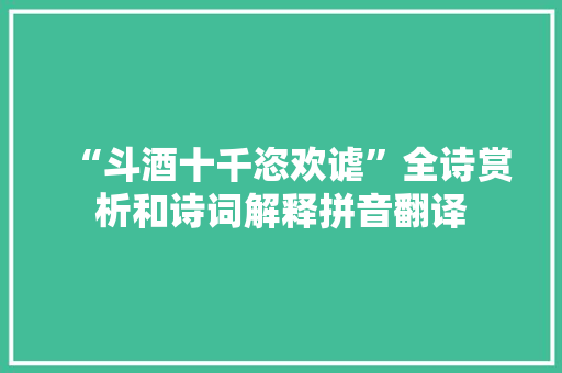 “斗酒十千恣欢谑”全诗赏析和诗词解释拼音翻译