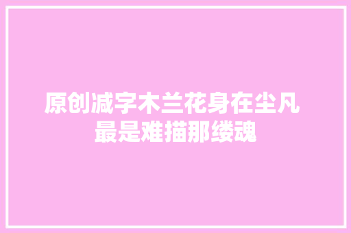 原创减字木兰花身在尘凡 最是难描那缕魂