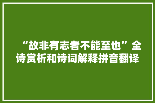 “故非有志者不能至也”全诗赏析和诗词解释拼音翻译