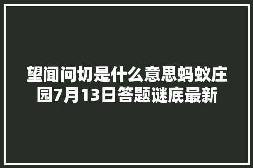 望闻问切是什么意思蚂蚁庄园7月13日答题谜底最新