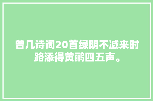 曾几诗词20首绿阴不减来时路添得黄鹂四五声。