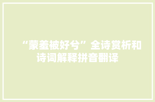“蒙羞被好兮”全诗赏析和诗词解释拼音翻译