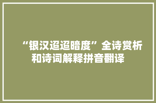 “银汉迢迢暗度”全诗赏析和诗词解释拼音翻译