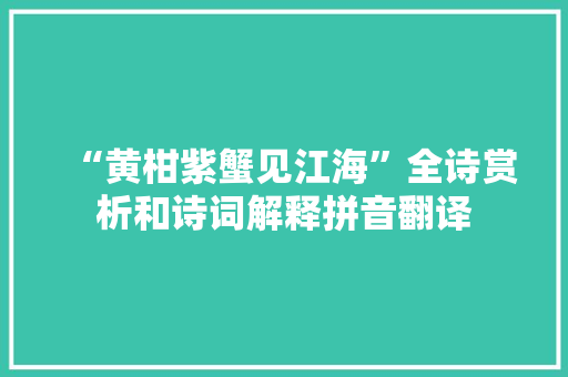“黄柑紫蟹见江海”全诗赏析和诗词解释拼音翻译