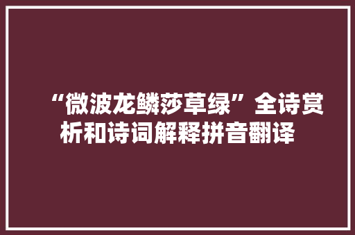 “微波龙鳞莎草绿”全诗赏析和诗词解释拼音翻译
