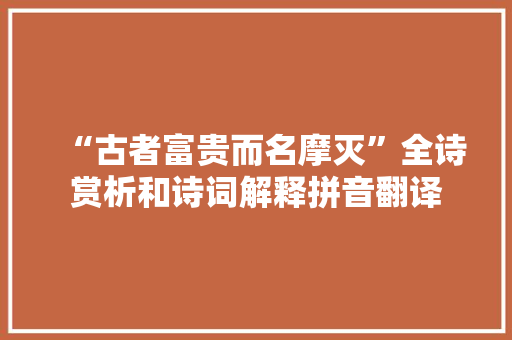 “古者富贵而名摩灭”全诗赏析和诗词解释拼音翻译