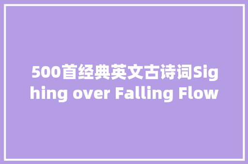 500首经典英文古诗词Sighing over Falling Flowers