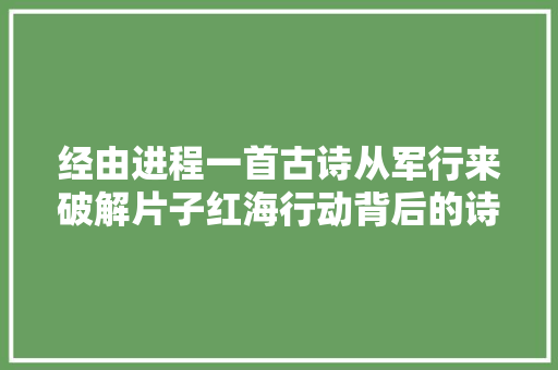 经由进程一首古诗从军行来破解片子红海行动背后的诗词密码