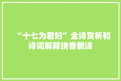 “十七为君妇”全诗赏析和诗词解释拼音翻译