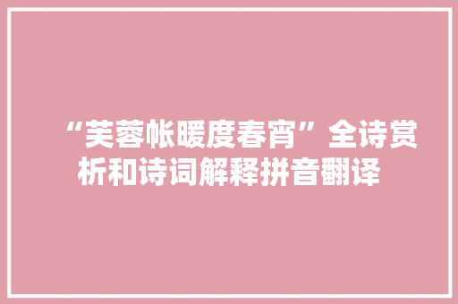 “芙蓉帐暖度春宵”全诗赏析和诗词解释拼音翻译