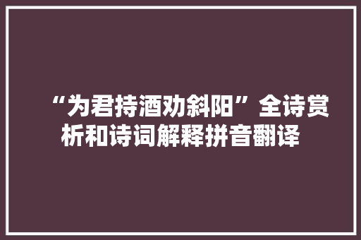 “为君持酒劝斜阳”全诗赏析和诗词解释拼音翻译