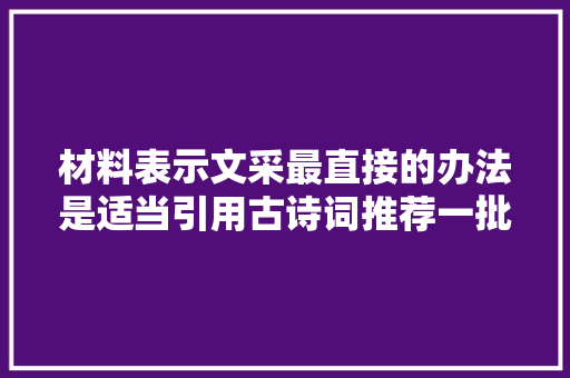 材料表示文采最直接的办法是适当引用古诗词推荐一批请您收藏