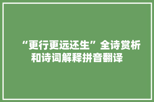 “更行更远还生”全诗赏析和诗词解释拼音翻译