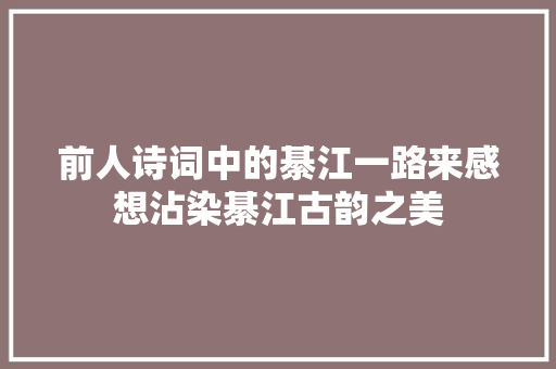 前人诗词中的綦江一路来感想沾染綦江古韵之美