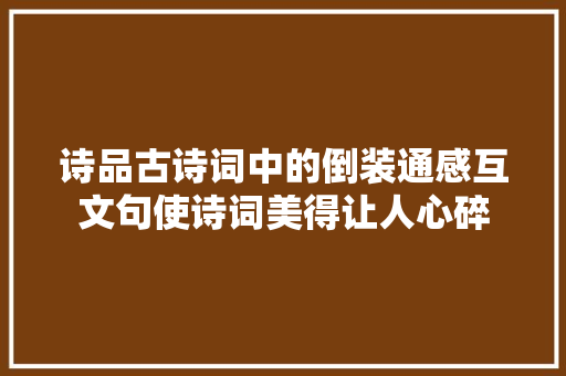 诗品古诗词中的倒装通感互文句使诗词美得让人心碎