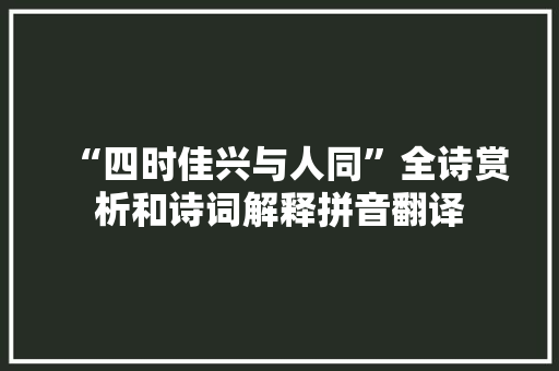“四时佳兴与人同”全诗赏析和诗词解释拼音翻译