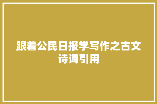 跟着公民日报学写作之古文诗词引用