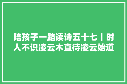 陪孩子一路读诗五十七｜时人不识凌云木直待凌云始道高