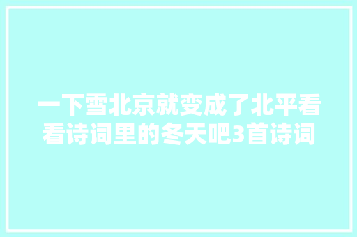 一下雪北京就变成了北平看看诗词里的冬天吧3首诗词带你领略