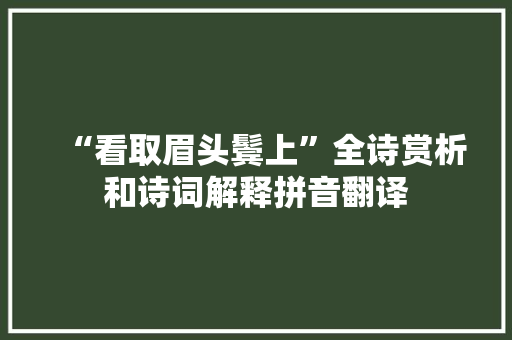 “看取眉头鬓上”全诗赏析和诗词解释拼音翻译 “看取眉头鬓上”全诗赏析和诗词解释拼音翻译