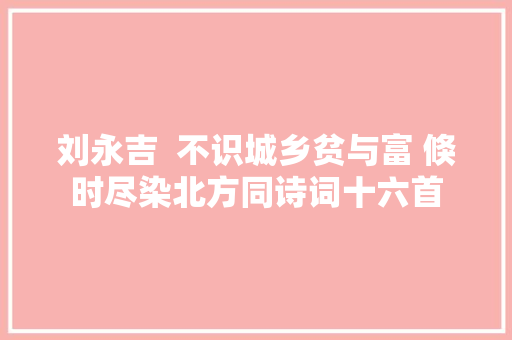 刘永吉  不识城乡贫与富 倏时尽染北方同诗词十六首