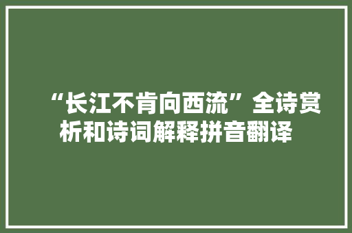 “长江不肯向西流”全诗赏析和诗词解释拼音翻译