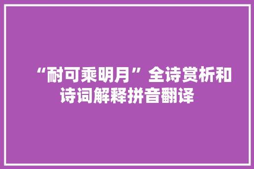 “耐可乘明月”全诗赏析和诗词解释拼音翻译