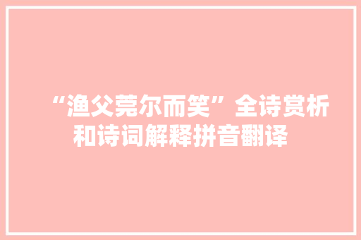 “渔父莞尔而笑”全诗赏析和诗词解释拼音翻译