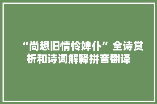“尚想旧情怜婢仆”全诗赏析和诗词解释拼音翻译