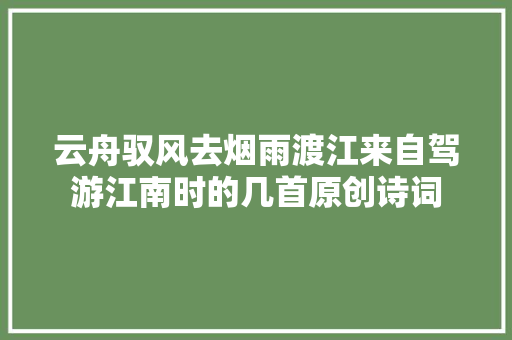 云舟驭风去烟雨渡江来自驾游江南时的几首原创诗词